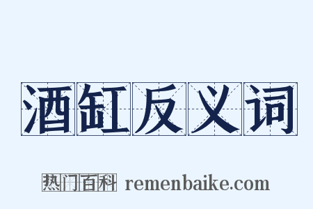 酒缸反义词是什么意思的图片